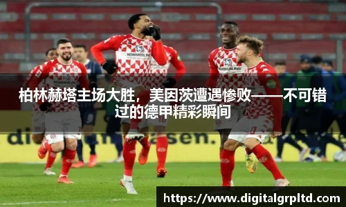 柏林赫塔主场大胜，美因茨遭遇惨败——不可错过的德甲精彩瞬间