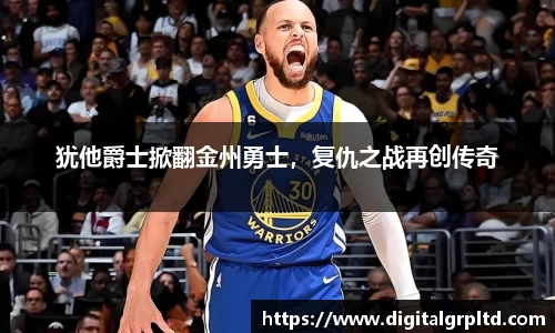 犹他爵士掀翻金州勇士，复仇之战再创传奇