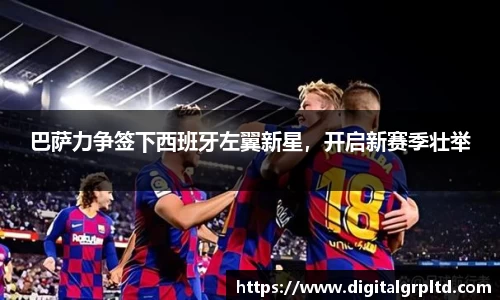 巴萨力争签下西班牙左翼新星,开启新赛季壮举