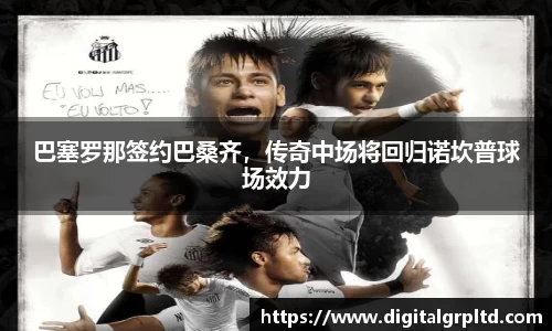 巴塞罗那签约巴桑齐，传奇中场将回归诺坎普球场效力