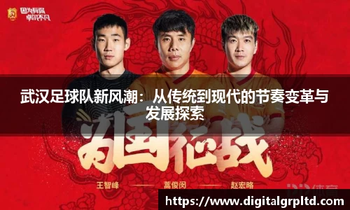 武汉足球队新风潮：从传统到现代的节奏变革与发展探索