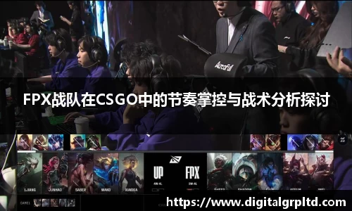 FPX战队在CSGO中的节奏掌控与战术分析探讨