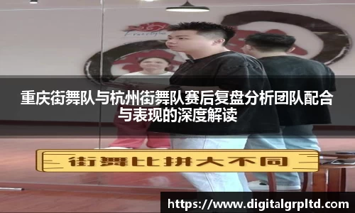 重庆街舞队与杭州街舞队赛后复盘分析团队配合与表现的深度解读