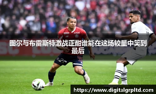 图尔与布雷斯特激战正酣谁能在这场较量中笑到最后
