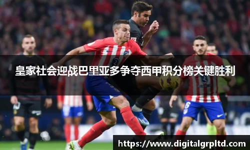 皇家社会迎战巴里亚多争夺西甲积分榜关键胜利