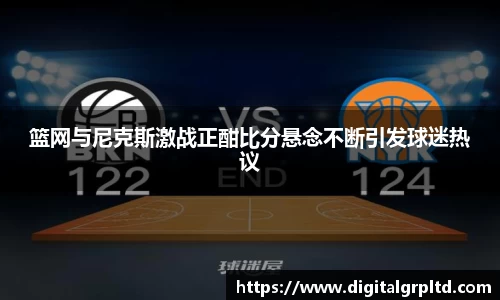 篮网与尼克斯激战正酣比分悬念不断引发球迷热议