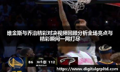 维金斯与乔治精彩对决视频回顾分析全场亮点与精彩瞬间一网打尽