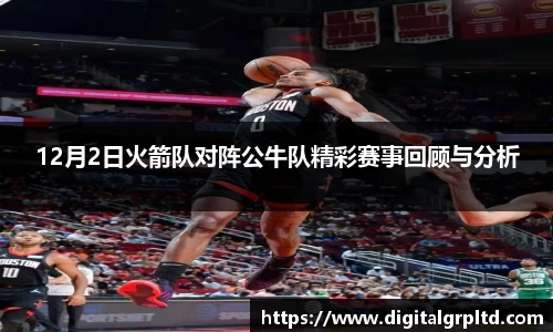 12月2日火箭队对阵公牛队精彩赛事回顾与分析