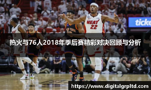 热火与76人2018年季后赛精彩对决回顾与分析