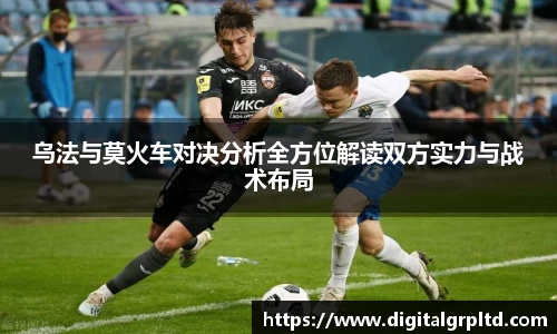 乌法与莫火车对决分析全方位解读双方实力与战术布局