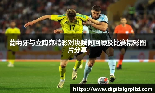 葡萄牙与立陶宛精彩对决瞬间回顾及比赛精彩图片分享
