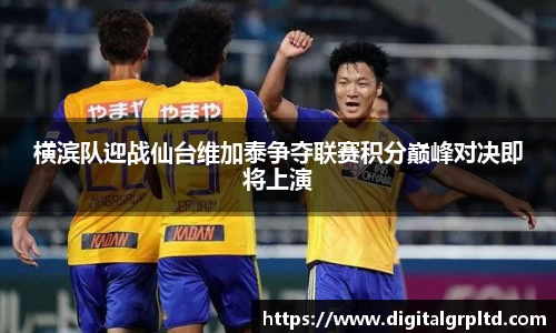 横滨队迎战仙台维加泰争夺联赛积分巅峰对决即将上演