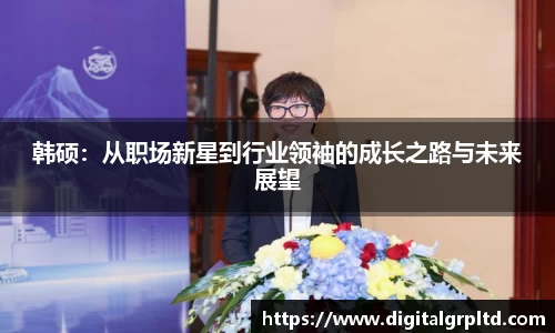 韩硕：从职场新星到行业领袖的成长之路与未来展望