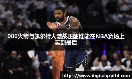 006火箭与凯尔特人激战正酣谁能在NBA赛场上笑到最后