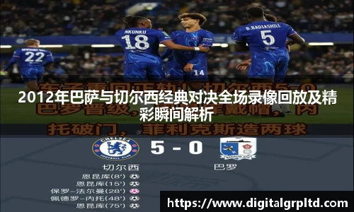 2012年巴萨与切尔西经典对决全场录像回放及精彩瞬间解析