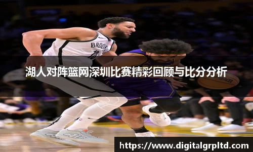 湖人对阵篮网深圳比赛精彩回顾与比分分析
