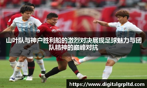 山叶队与神户胜利船的激烈对决展现足球魅力与团队精神的巅峰对抗