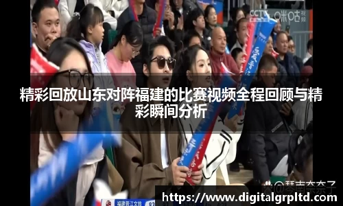 精彩回放山东对阵福建的比赛视频全程回顾与精彩瞬间分析