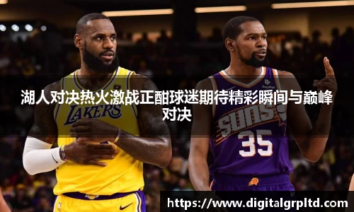 湖人对决热火激战正酣球迷期待精彩瞬间与巅峰对决