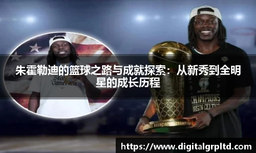 朱霍勒迪的篮球之路与成就探索：从新秀到全明星的成长历程