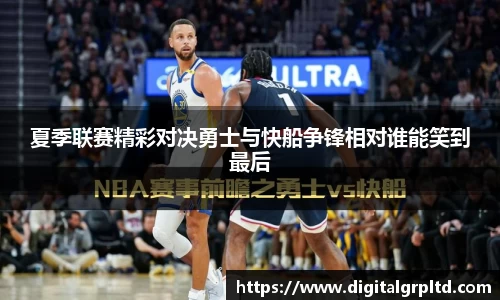 夏季联赛精彩对决勇士与快船争锋相对谁能笑到最后