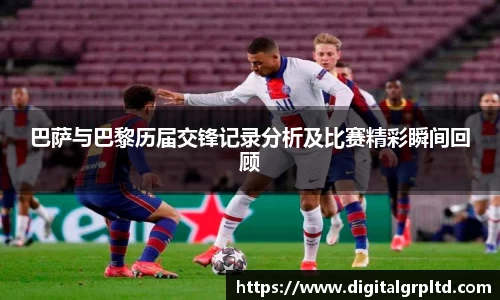 巴萨与巴黎历届交锋记录分析及比赛精彩瞬间回顾
