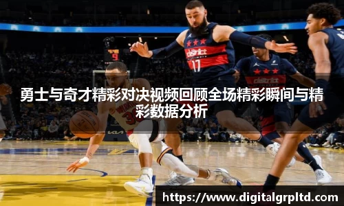 勇士与奇才精彩对决视频回顾全场精彩瞬间与精彩数据分析
