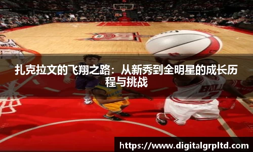 扎克拉文的飞翔之路：从新秀到全明星的成长历程与挑战