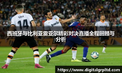西班牙与比利亚雷亚尔精彩对决直播全程回顾与分析
