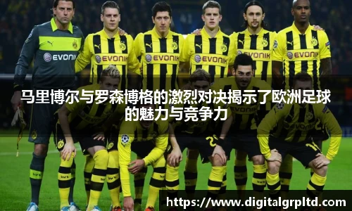 马里博尔与罗森博格的激烈对决揭示了欧洲足球的魅力与竞争力