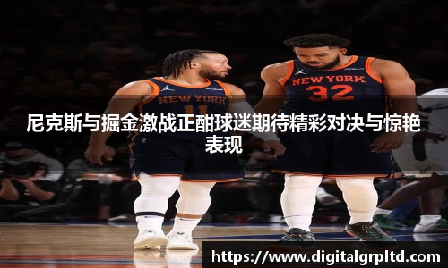 尼克斯与掘金激战正酣球迷期待精彩对决与惊艳表现