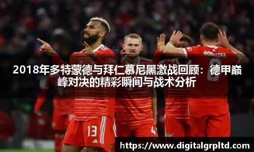 2018年多特蒙德与拜仁慕尼黑激战回顾：德甲巅峰对决的精彩瞬间与战术分析