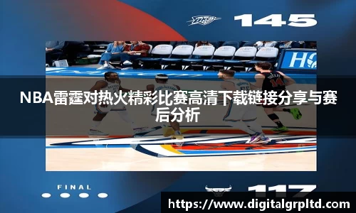 NBA雷霆对热火精彩比赛高清下载链接分享与赛后分析