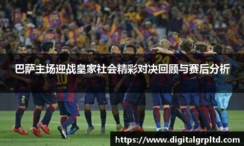 巴萨主场迎战皇家社会精彩对决回顾与赛后分析