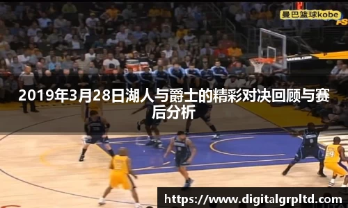 2019年3月28日湖人与爵士的精彩对决回顾与赛后分析