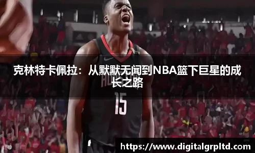 克林特卡佩拉：从默默无闻到NBA篮下巨星的成长之路