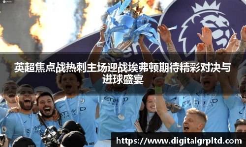 英超焦点战热刺主场迎战埃弗顿期待精彩对决与进球盛宴