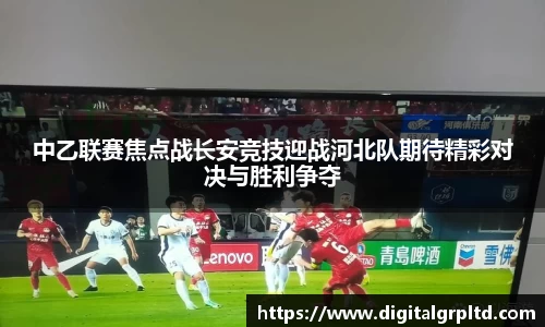 中乙联赛焦点战长安竞技迎战河北队期待精彩对决与胜利争夺