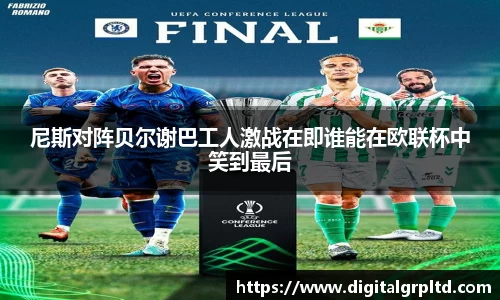 尼斯对阵贝尔谢巴工人激战在即谁能在欧联杯中笑到最后