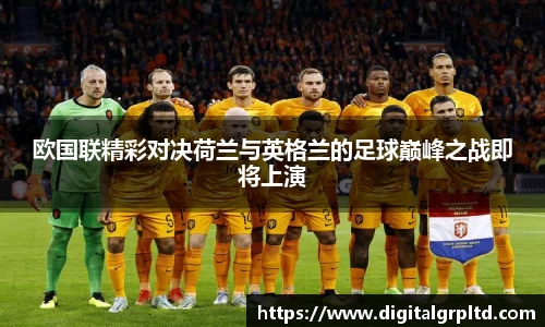 欧国联精彩对决荷兰与英格兰的足球巅峰之战即将上演