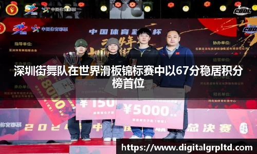 深圳街舞队在世界滑板锦标赛中以67分稳居积分榜首位