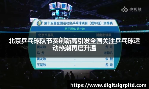 北京乒乓球队节奏创新高引发全国关注乒乓球运动热潮再度升温
