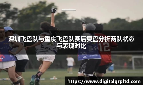 深圳飞盘队与重庆飞盘队赛后复盘分析两队状态与表现对比