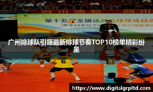 广州排球队引领最新排球节奏TOP10榜单精彩纷呈
